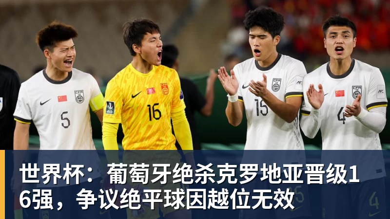 凯发世界杯：葡萄牙绝杀克罗地亚晋级16强，争议绝平球因越位无效
