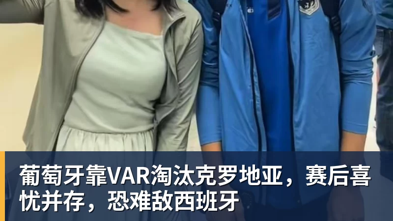 凯发葡萄牙靠VAR淘汰克罗地亚，赛后喜忧并存，恐难敌西班牙