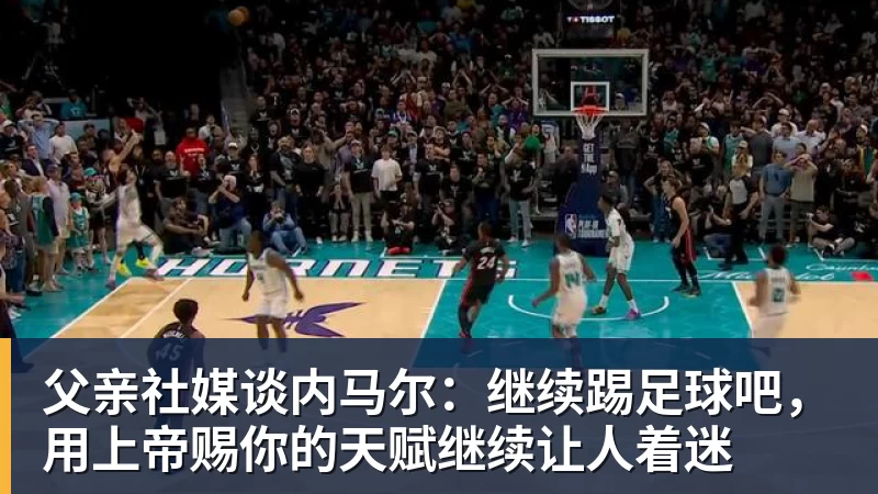 凯发父亲社媒谈内马尔：继续踢足球吧，用上帝赐你的天赋继续让人着迷