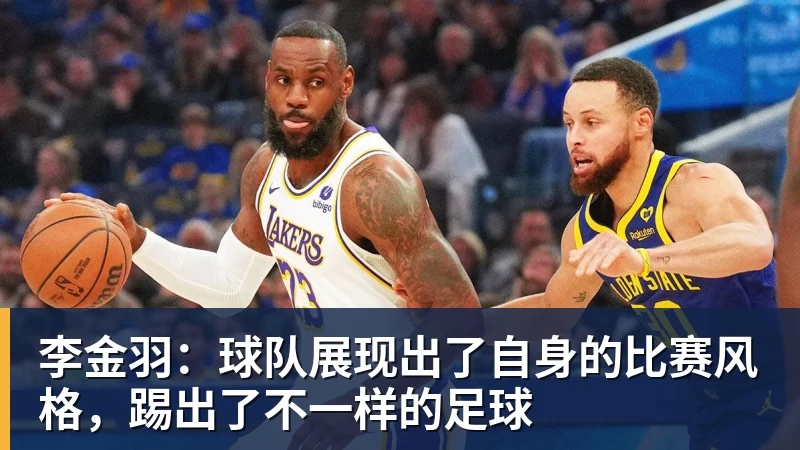 李金羽：球队展现出了自身的比赛风格，踢出了不一样的足球