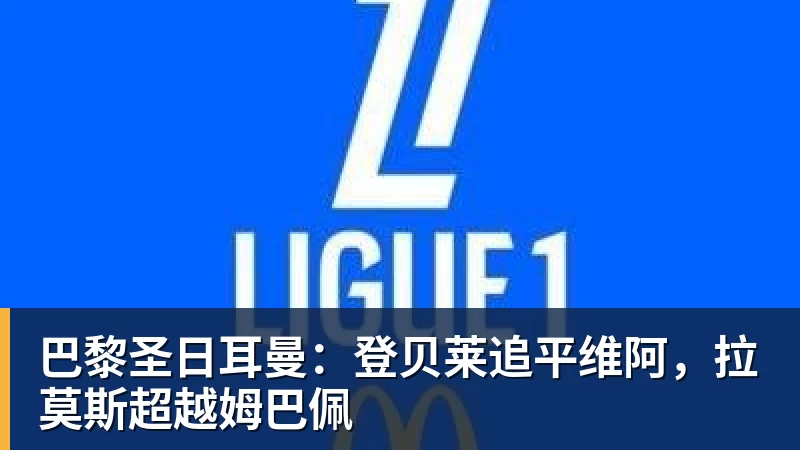 巴黎圣日耳曼：登贝莱追平维阿，拉莫斯超越姆巴佩