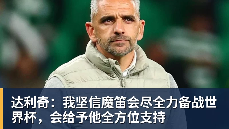 达利奇：我坚信魔笛会尽全力备战世界杯，会给予他全方位支持