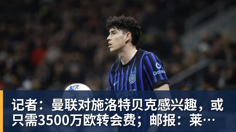 记者：曼联对施洛特贝克感兴趣，或只需3500万欧转会费；邮报：莱西正式进入曼联一线队