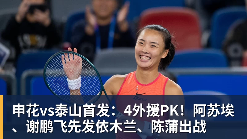 申花vs泰山首发：4外援PK！阿苏埃、谢鹏飞先发依木兰、陈蒲出战