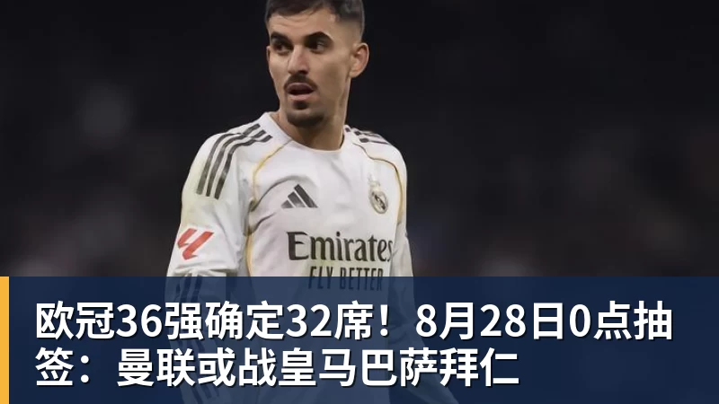 欧冠36强确定32席！8月28日0点抽签：曼联或战皇马巴萨拜仁