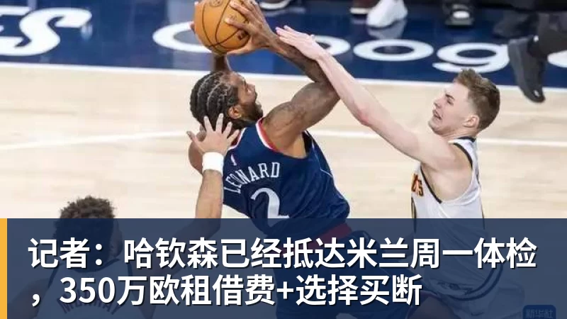 记者：哈钦森已经抵达米兰周一体检，350万欧租借费+选择买断