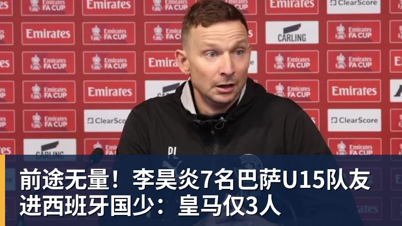 前途无量！李昊炎7名巴萨U15队友进西班牙国少：皇马仅3人