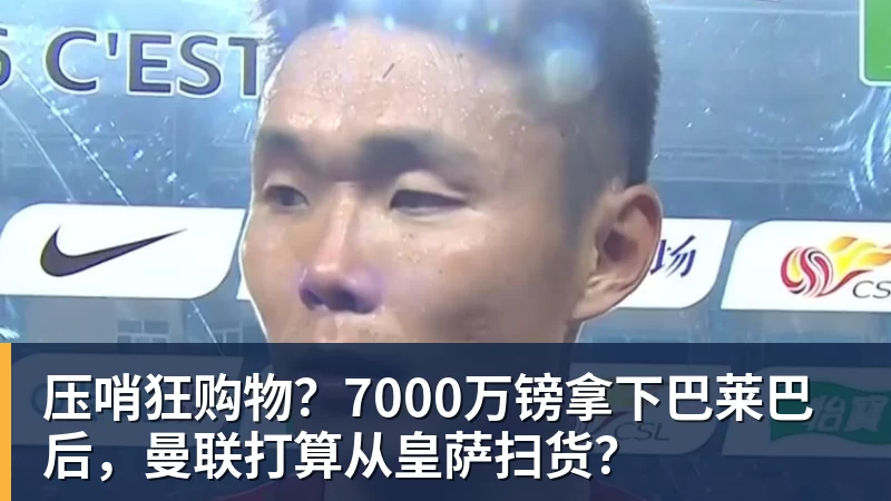 压哨狂购物？7000万镑拿下巴莱巴后，曼联打算从皇萨扫货？