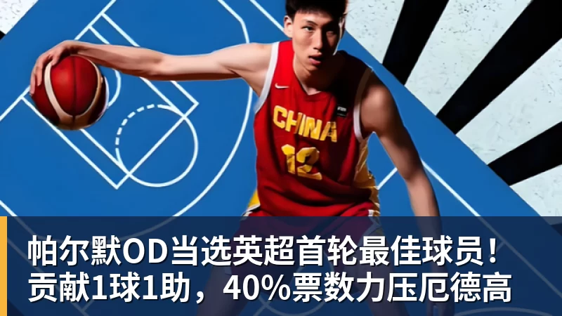 帕尔默OD当选英超首轮最佳球员！贡献1球1助，40%票数力压厄德高