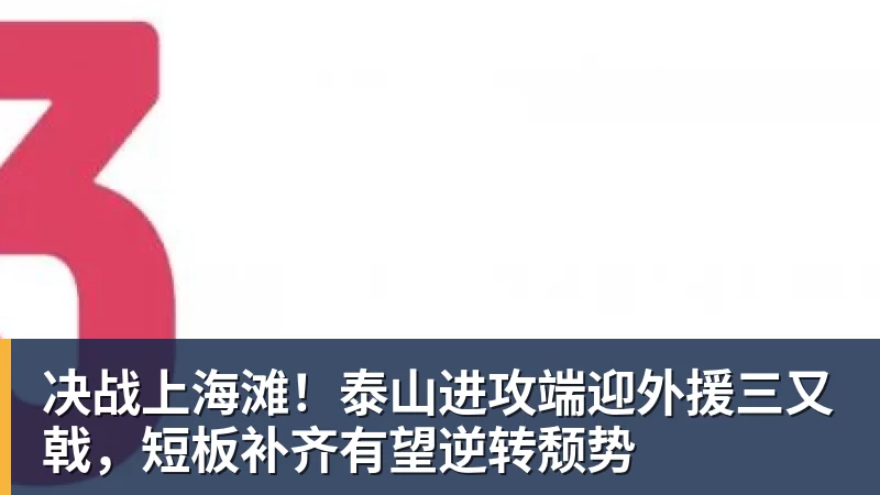 决战上海滩！泰山进攻端迎外援三又戟，短板补齐有望逆转颓势
