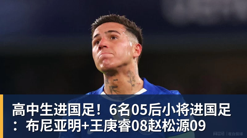 高中生进国足！6名05后小将进国足：布尼亚明+王庚睿08赵松源09