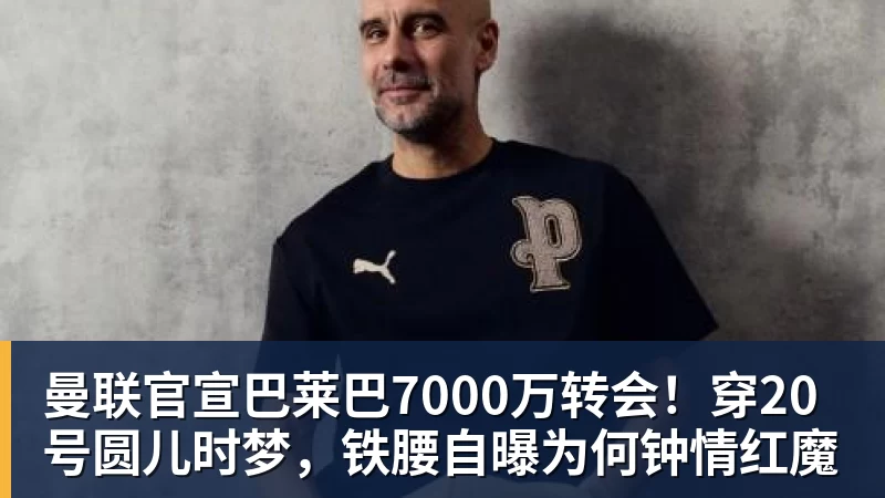 曼联官宣巴莱巴7000万转会！穿20号圆儿时梦，铁腰自曝为何钟情红魔