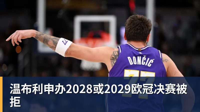 温布利申办2028或2029欧冠决赛被拒