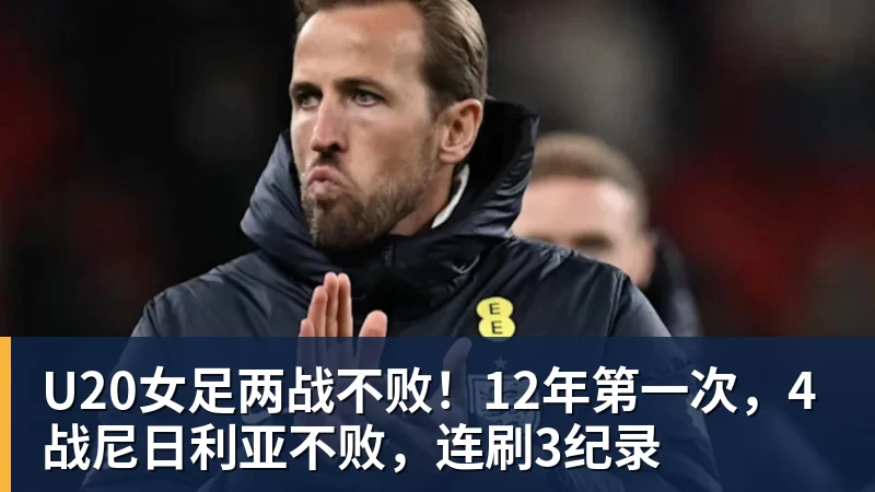 U20女足两战不败！12年第一次，4战尼日利亚不败，连刷3纪录