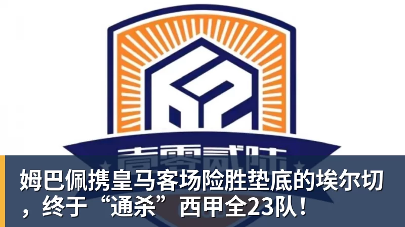 姆巴佩携皇马客场险胜垫底的埃尔切，终于“通杀”西甲全23队！