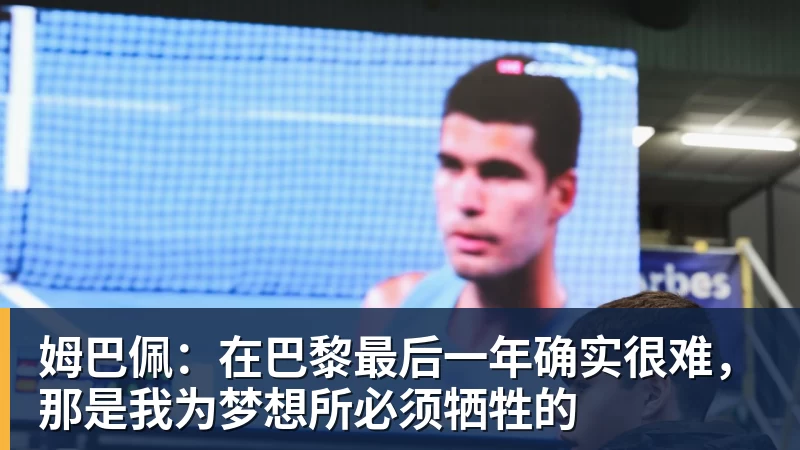 姆巴佩：在巴黎最后一年确实很难，那是我为梦想所必须牺牲的