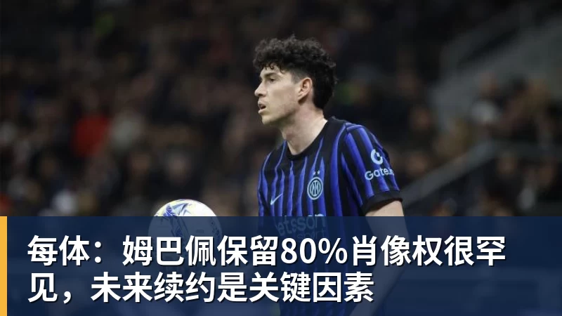 每体：姆巴佩保留80%肖像权很罕见，未来续约是关键因素