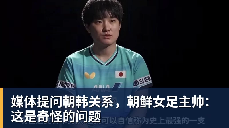 媒体提问朝韩关系，朝鲜女足主帅：这是奇怪的问题