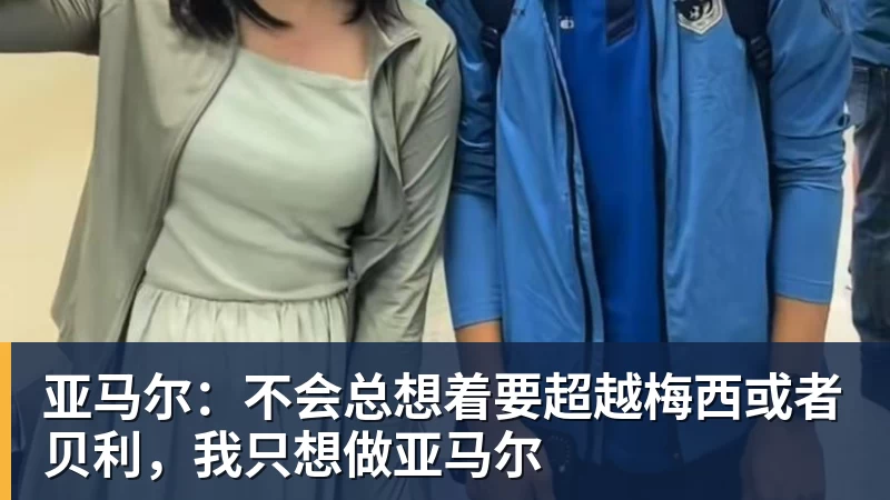 亚马尔：不会总想着要超越梅西或者贝利，我只想做亚马尔