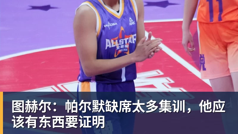 图赫尔：帕尔默缺席太多集训，他应该有东西要证明