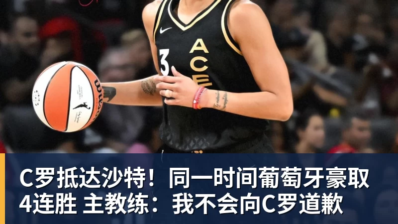 C罗抵达沙特！同一时间葡萄牙豪取4连胜 主教练：我不会向C罗道歉