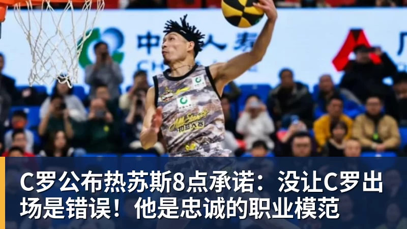 C罗公布热苏斯8点承诺：没让C罗出场是错误！他是忠诚的职业模范