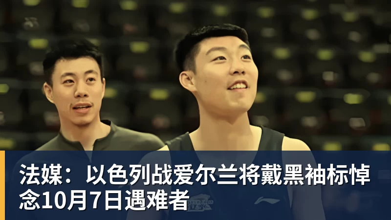 法媒：以色列战爱尔兰将戴黑袖标悼念10月7日遇难者