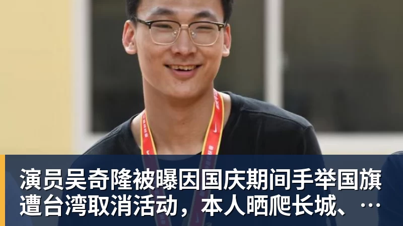演员吴奇隆被曝因国庆期间手举国旗遭台湾取消活动，本人晒爬长城、游览北京天坛视频，坚持称“我们国家”“不赚钱也是这个立场”