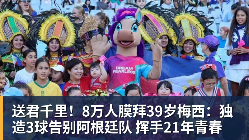 送君千里！8万人膜拜39岁梅西：独造3球告别阿根廷队 挥手21年青春