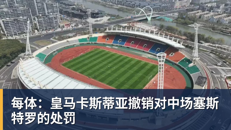 每体：皇马卡斯蒂亚撤销对中场塞斯特罗的处罚