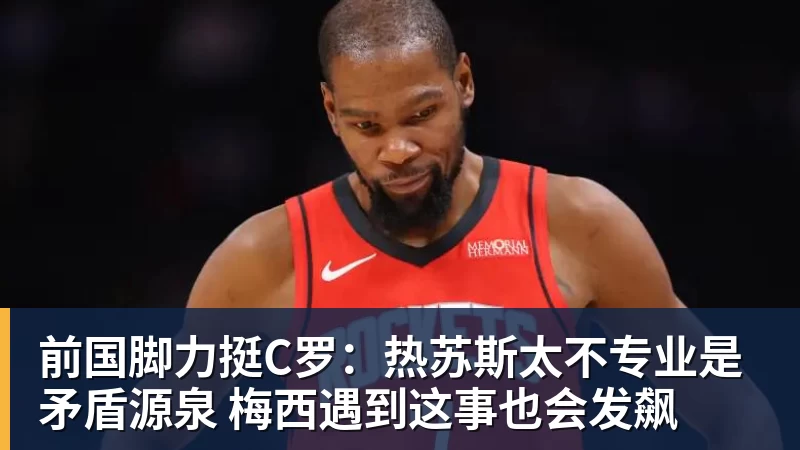 前国脚力挺C罗：热苏斯太不专业是矛盾源泉 梅西遇到这事也会发飙