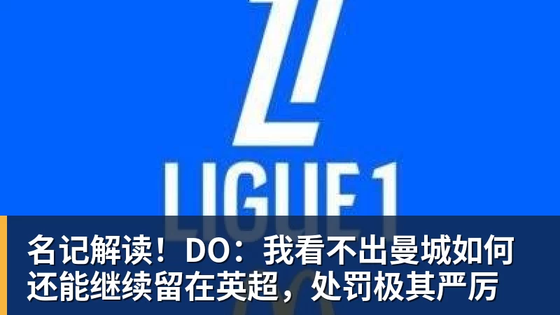 名记解读！DO：我看不出曼城如何还能继续留在英超，处罚极其严厉