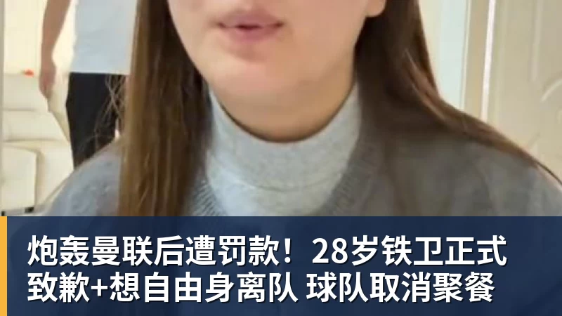 炮轰曼联后遭罚款！28岁铁卫正式致歉+想自由身离队 球队取消聚餐