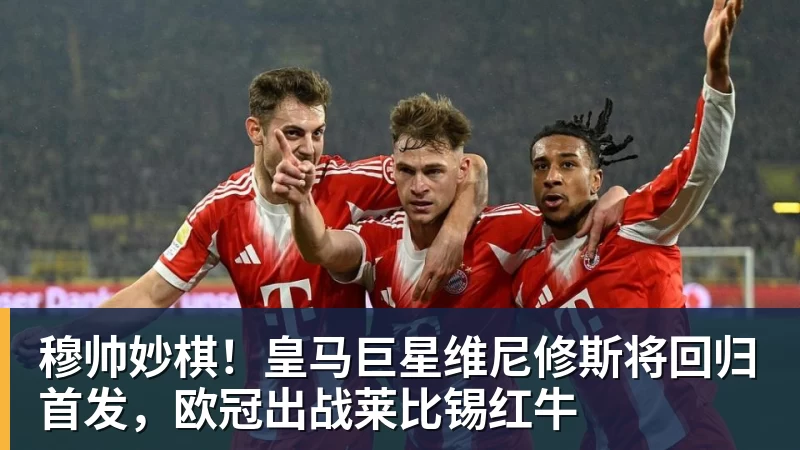 穆帅妙棋！皇马巨星维尼修斯将回归首发，欧冠出战莱比锡红牛