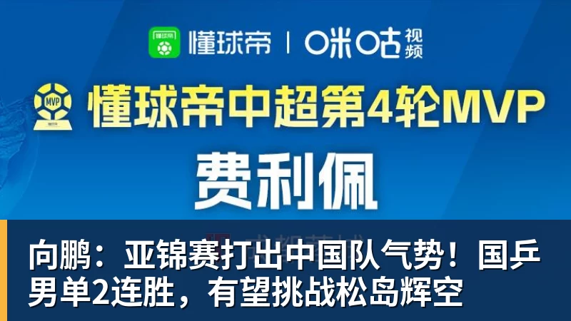 向鹏：亚锦赛打出中国队气势！国乒男单2连胜，有望挑战松岛辉空
