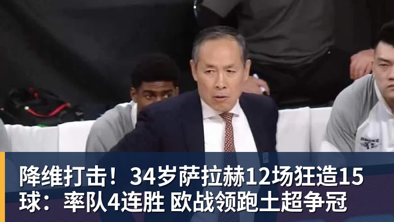 降维打击！34岁萨拉赫12场狂造15球：率队4连胜 欧战领跑土超争冠