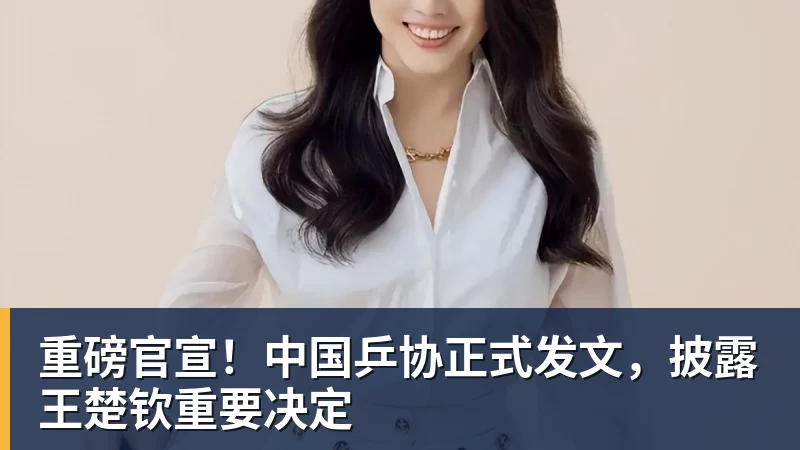 重磅官宣！中国乒协正式发文，披露王楚钦重要决定