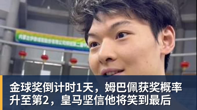 金球奖倒计时1天，姆巴佩获奖概率升至第2，皇马坚信他将笑到最后