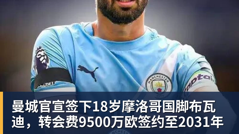 曼城官宣签下18岁摩洛哥国脚布瓦迪，转会费9500万欧签约至2031年